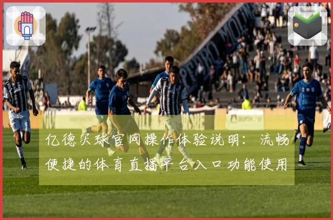 亿德买球官网操作体验说明:流畅便捷的体育直播平台入口功能使用指南