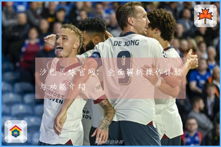 沙巴买球官网:全面解析操作体验与功能介绍