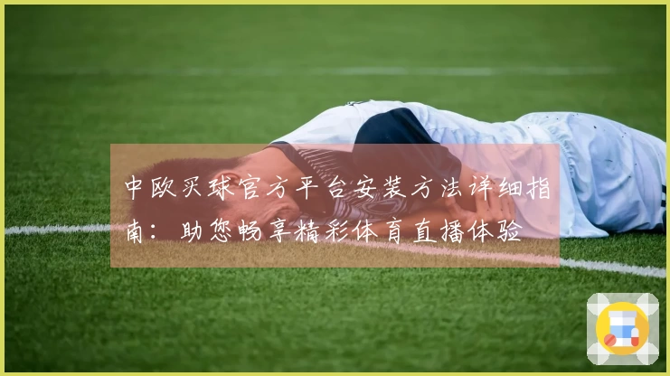 中欧买球官方平台安装方法详细指南：助您畅享精彩体育直播体验
