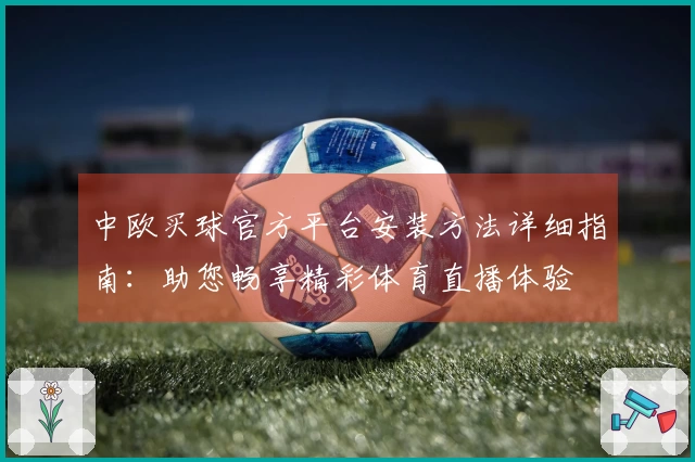 中欧买球官方平台安装方法详细指南：助您畅享精彩体育直播体验