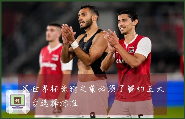 买世界杯竞猜之前必须了解的五大平台选择标准