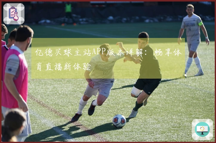 亿德买球主站APP版本详解：畅享体育直播新体验