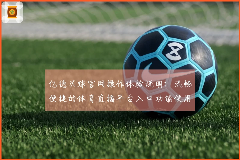 亿德买球官网操作体验说明：流畅便捷的体育直播平台入口功能使用指南