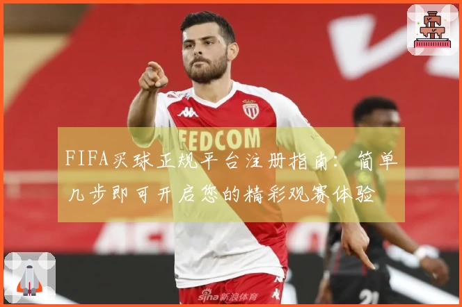 FIFA买球正规平台注册指南：简单几步即可开启您的精彩观赛体验