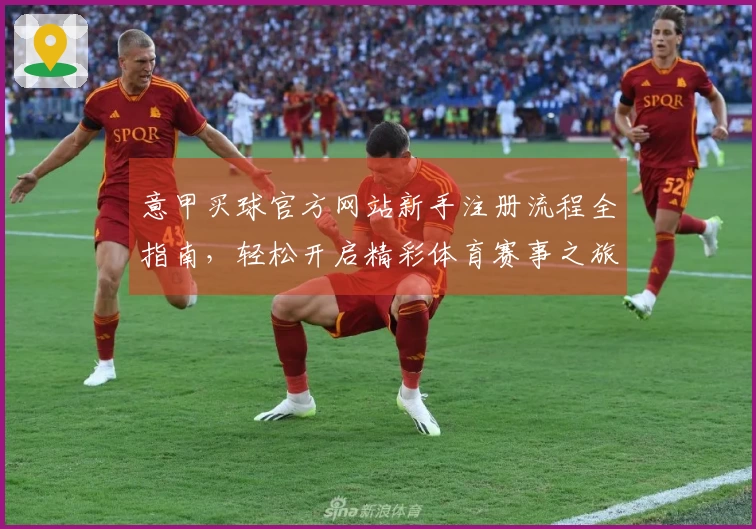 意甲买球官方网站新手注册流程全指南,轻松开启精彩体育赛事之旅
