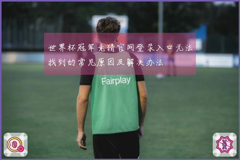 世界杯冠军竞猜官网登录入口无法找到的常见原因及解决办法