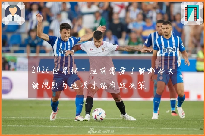 2026世界杯下注前需要了解哪些关键规则与选项才能有效决策