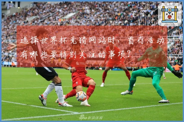 选择世界杯竞猜网站时，首存活动有哪些要特别关注的事项？