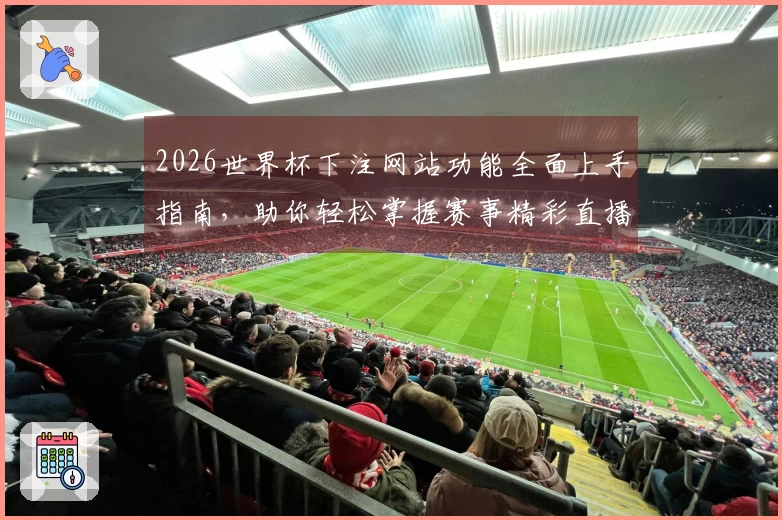 2026世界杯下注网站功能全面上手指南，助你轻松掌握赛事精彩直播体验