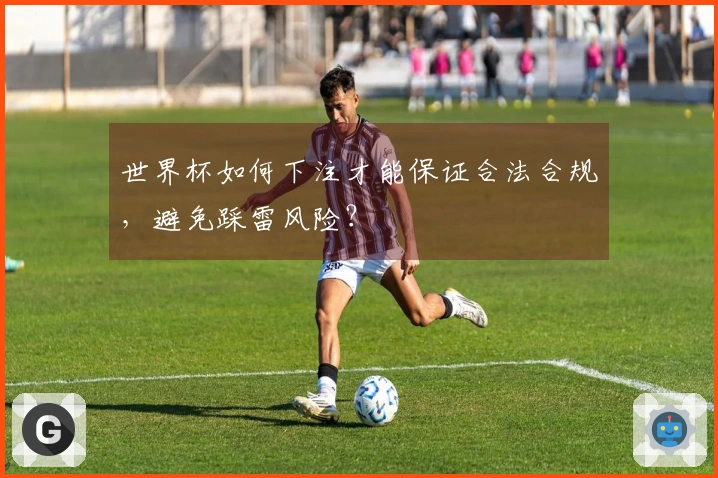 世界杯如何下注才能保证合法合规，避免踩雷风险？