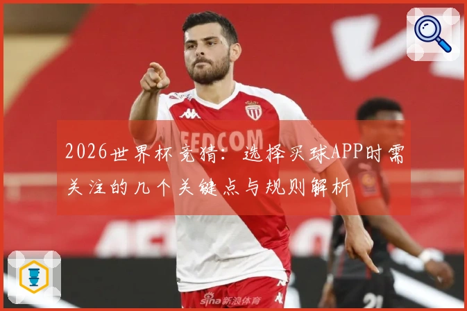 2026世界杯竞猜：选择买球APP时需关注的几个关键点与规则解析