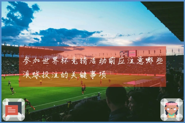 参加世界杯竞猜活动前应注意哪些滚球投注的关键事项