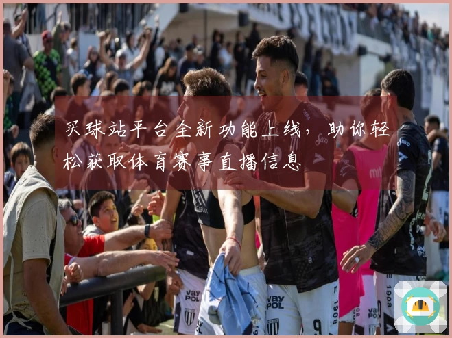 买球站平台全新功能上线，助你轻松获取体育赛事直播信息