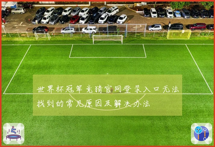 世界杯冠军竞猜官网登录入口无法找到的常见原因及解决办法