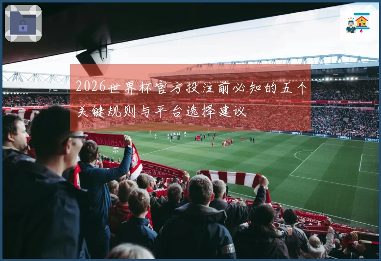 2026世界杯官方投注前必知的五个关键规则与平台选择建议