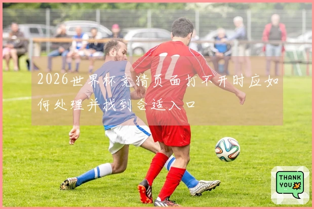 2026世界杯竞猜页面打不开时应如何处理并找到合适入口